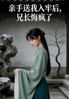 亲手送我入牢后，兄长悔疯了