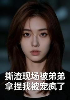 撕渣现场被弟弟拿捏，我被宠疯了