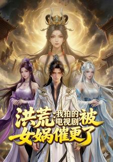 洪荒：我拍的电视剧被女娲催更了
