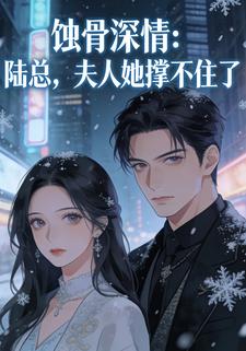 蚀骨深情：陆总，夫人她撑不住了