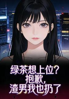 绿茶想上位？抱歉，渣男我也扔了