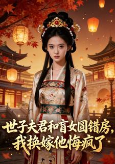 世子夫君和盲女圆错房，我换嫁他悔疯了
