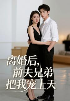 离婚后，前夫兄弟把我宠上天