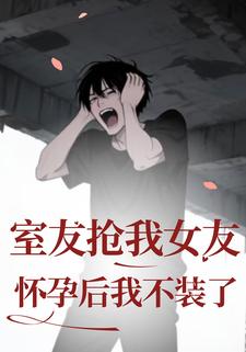 室友抢我女友怀孕后我不装了