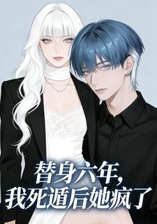 替身六年，我死遁后她疯了