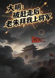大明：被赶走后，老朱拜我上将军