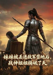 妹妹被丢进敌军营地后，战神姐姐捅破了天